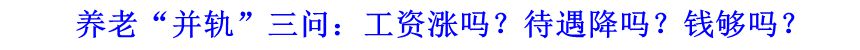 養(yǎng)老“并軌”三問：工資漲嗎？待遇降嗎？錢夠嗎？