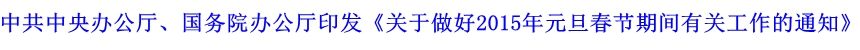 中共中央辦公廳、國務(wù)院辦公廳印發(fā)《關(guān)于做好2015年元旦春節(jié)期間有關(guān)工作的通知》