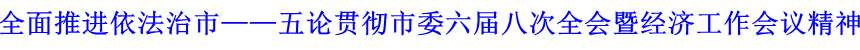 全面推進(jìn)依法治市——五論貫徹市委六屆八次全會(huì)暨經(jīng)濟(jì)工作會(huì)議精神